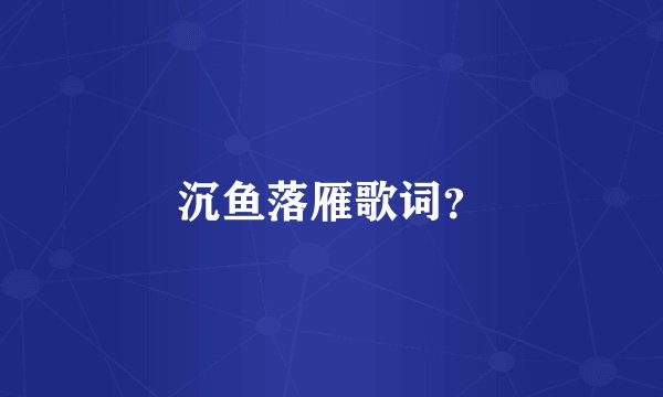 沉鱼落雁歌词？