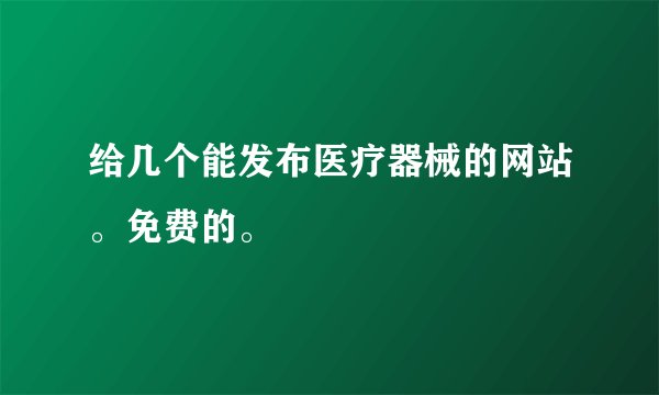 给几个能发布医疗器械的网站。免费的。