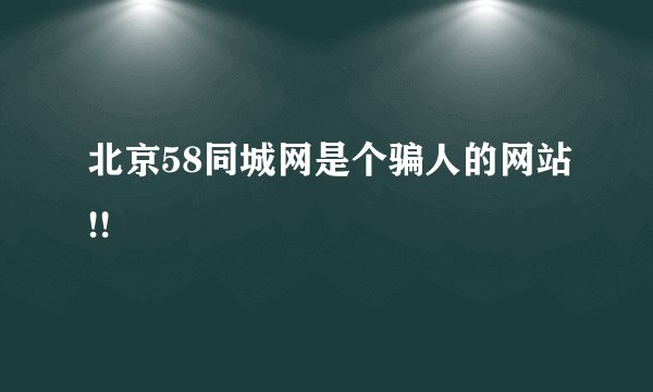 北京58同城网是个骗人的网站!!