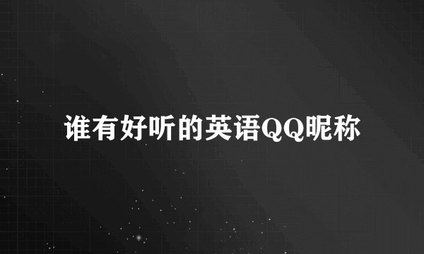 谁有好听的英语QQ昵称