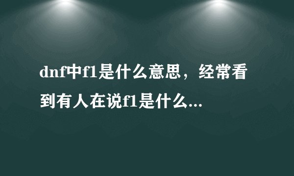 dnf中f1是什么意思，经常看到有人在说f1是什么神罗天征，很厉害吗？