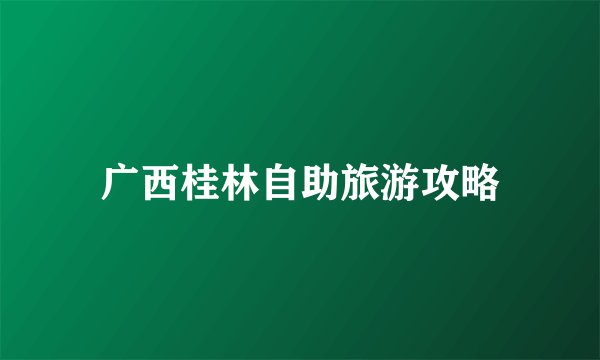 广西桂林自助旅游攻略