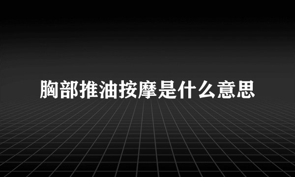 胸部推油按摩是什么意思