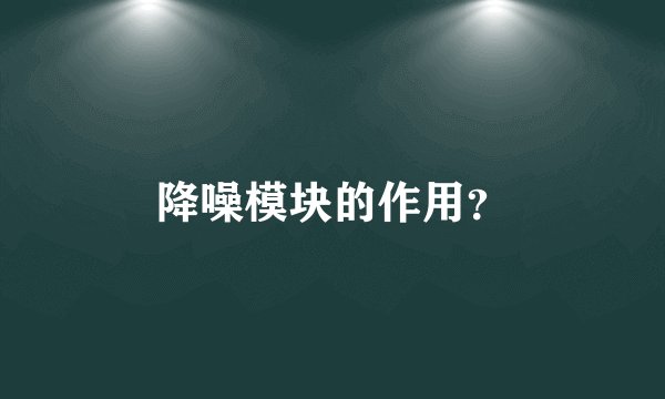 降噪模块的作用？