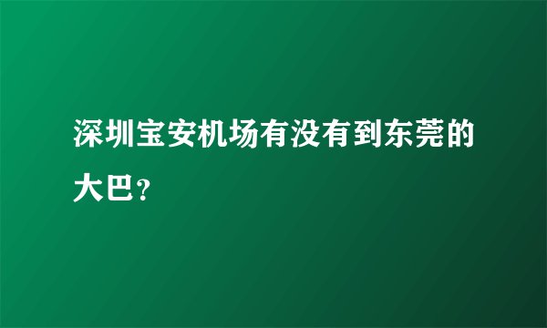 深圳宝安机场有没有到东莞的大巴?