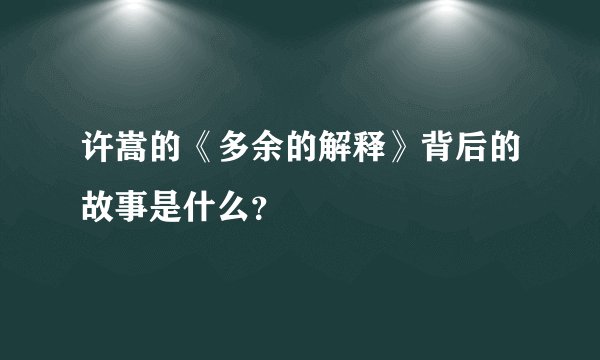 许嵩的《多余的解释》背后的故事是什么？