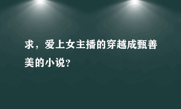 求，爱上女主播的穿越成甄善美的小说？