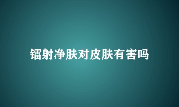 镭射净肤对皮肤有害吗