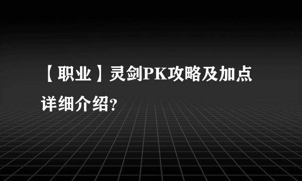 【职业】灵剑PK攻略及加点详细介绍？