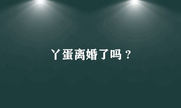 丫蛋离婚了吗 ?