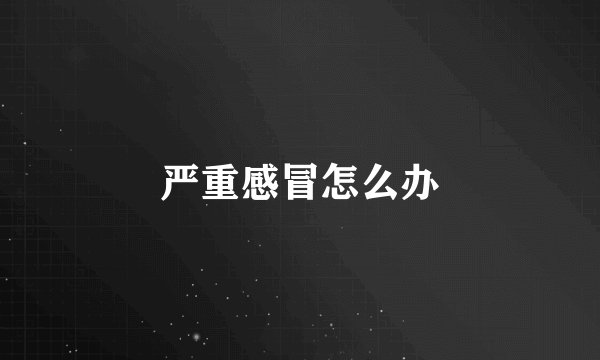 严重感冒怎么办