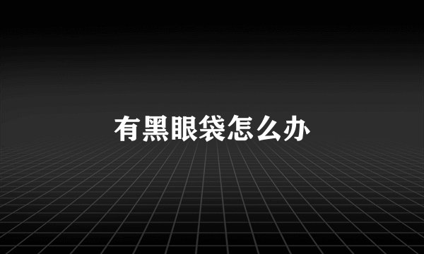 有黑眼袋怎么办