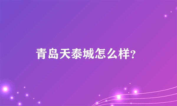 青岛天泰城怎么样？