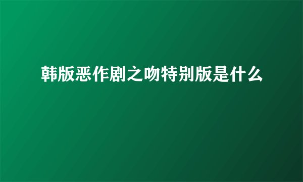 韩版恶作剧之吻特别版是什么
