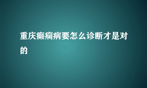 重庆癫痫病要怎么诊断才是对的