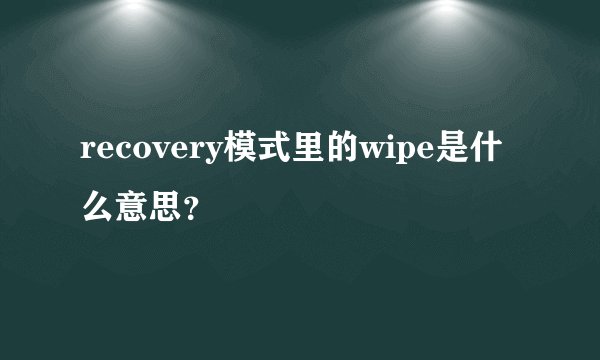 recovery模式里的wipe是什么意思？