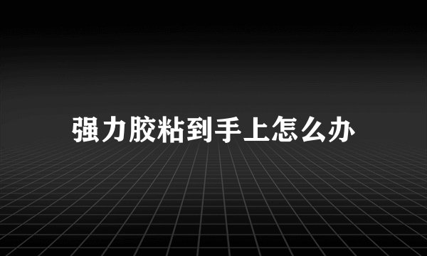 强力胶粘到手上怎么办