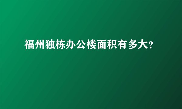 福州独栋办公楼面积有多大？