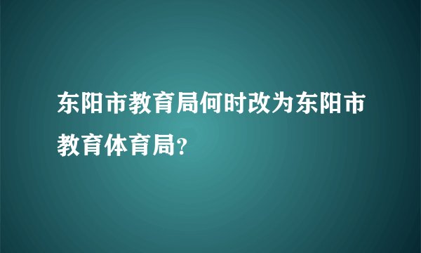 东阳市教育局何时改为东阳市教育体育局？
