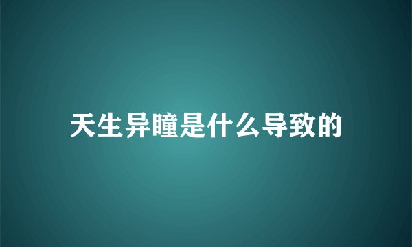 天生异瞳是什么导致的