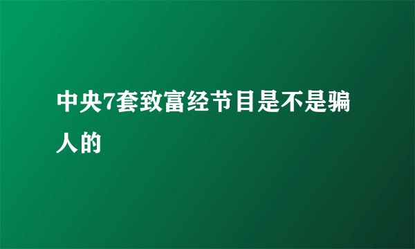 中央7套致富经节目是不是骗人的