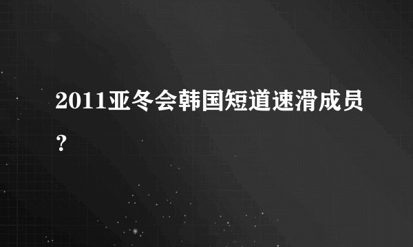 2011亚冬会韩国短道速滑成员?