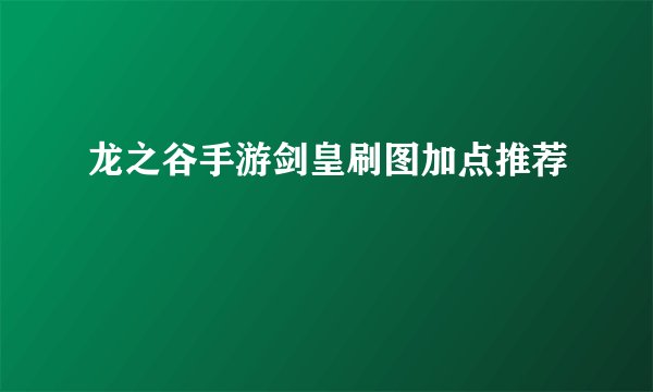 龙之谷手游剑皇刷图加点推荐