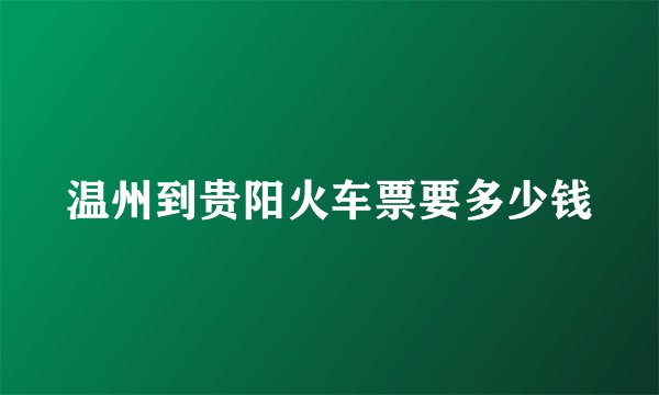 温州到贵阳火车票要多少钱