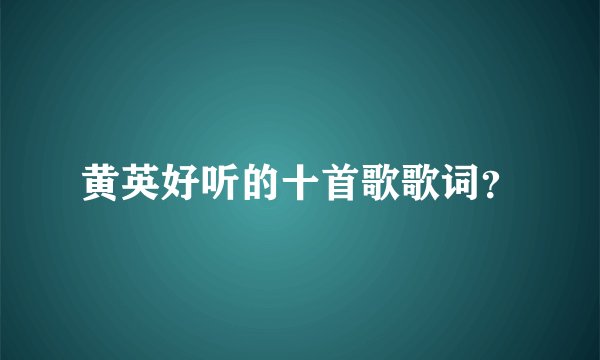 黄英好听的十首歌歌词？