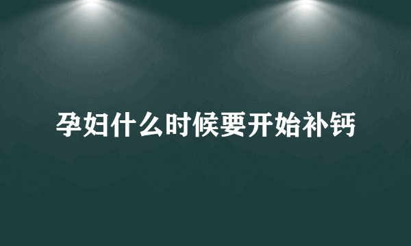 孕妇什么时候要开始补钙