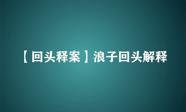 【回头释案】浪子回头解释