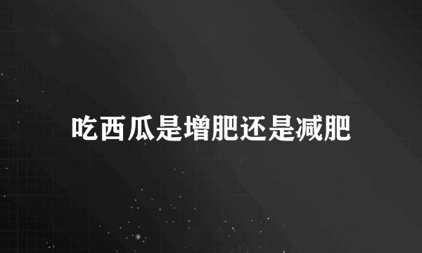 吃西瓜是增肥还是减肥