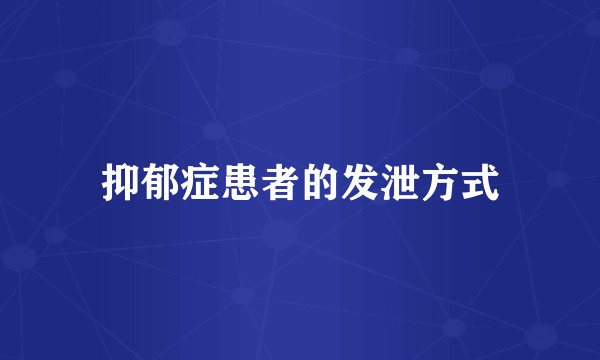 抑郁症患者的发泄方式