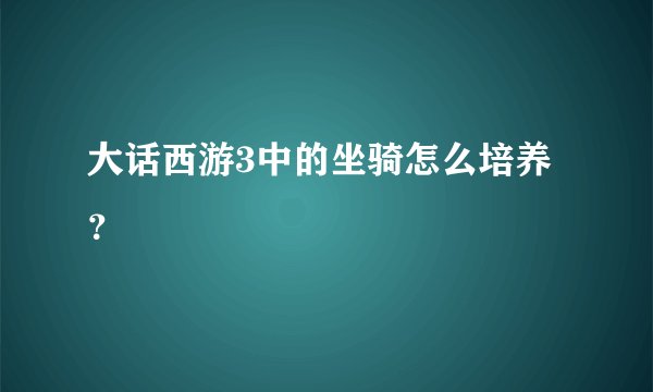 大话西游3中的坐骑怎么培养？