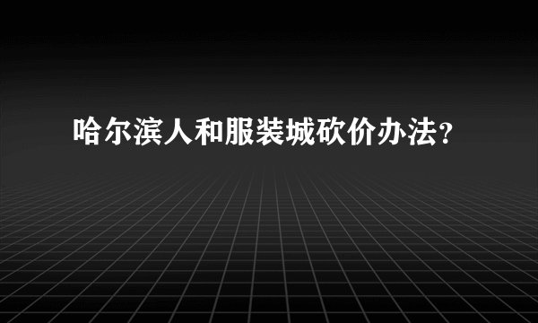 哈尔滨人和服装城砍价办法？