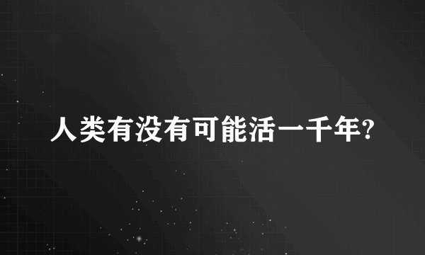 人类有没有可能活一千年?