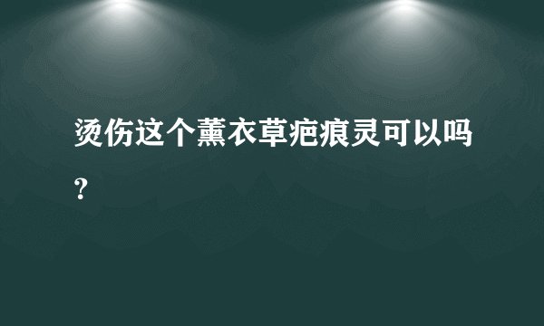 烫伤这个薰衣草疤痕灵可以吗？