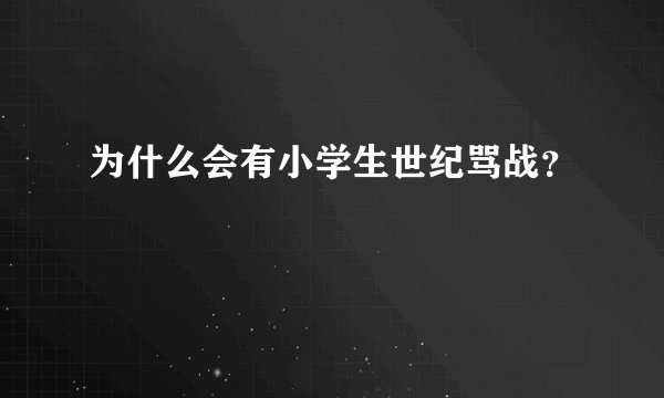 为什么会有小学生世纪骂战？