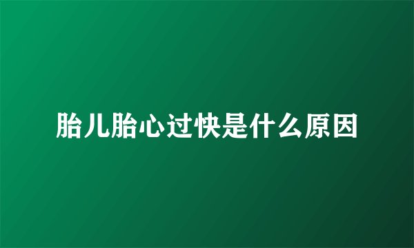 胎儿胎心过快是什么原因