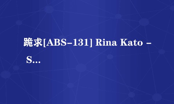 跪求[ABS-131] Rina Kato - Suddenly Newly-married
