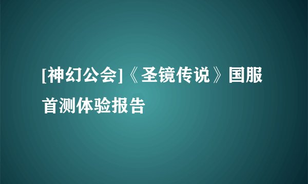 [神幻公会]《圣镜传说》国服首测体验报告