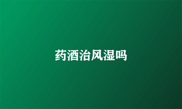 药酒治风湿吗