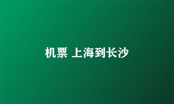 机票 上海到长沙