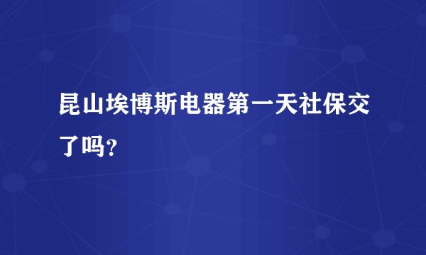 昆山埃博斯电器第一天社保交了吗？