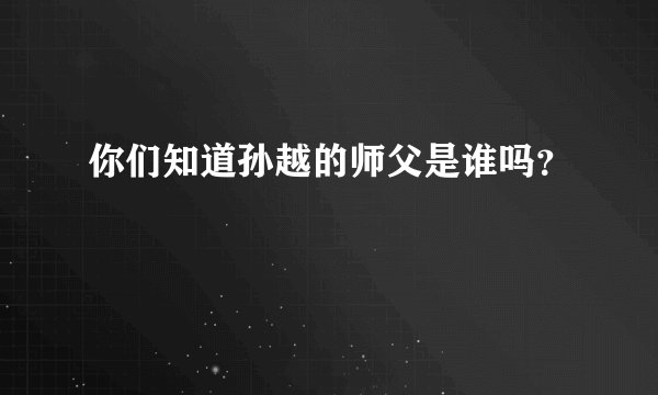 你们知道孙越的师父是谁吗？