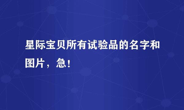 星际宝贝所有试验品的名字和图片，急！