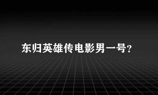 东归英雄传电影男一号？