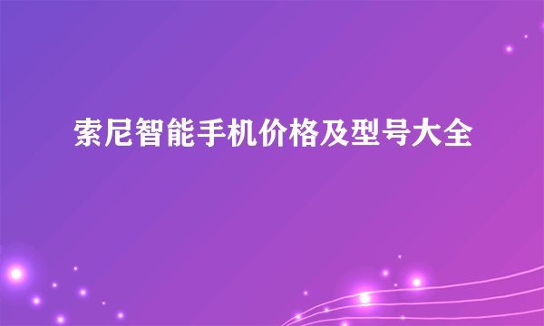 索尼智能手机价格及型号大全