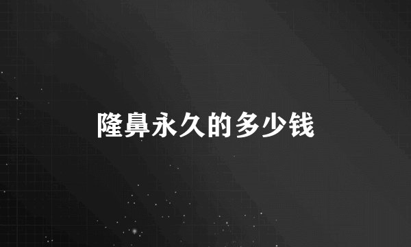 隆鼻永久的多少钱