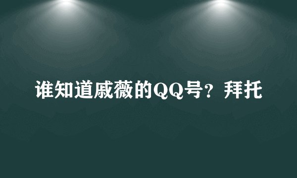 谁知道戚薇的QQ号?拜托
